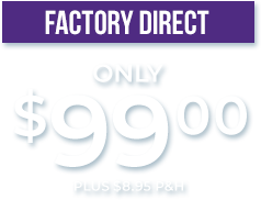 Factory direct - Only $99.00 plus $8.95 P&H